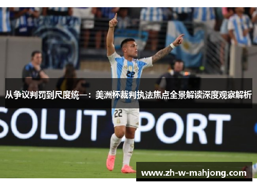 从争议判罚到尺度统一:美洲杯裁判执法焦点全景解读深度观察解析 从争议判罚到尺度统一:美洲杯裁判执法焦点全景解读深度观察解析