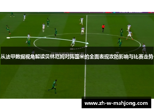 从法甲数据视角解读贝林厄姆对阵国米的全面表现攻防影响与比赛走势