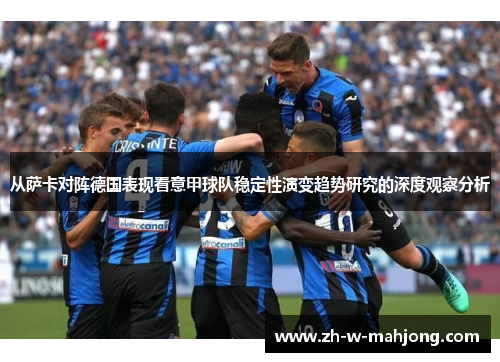 从萨卡对阵德国表现看意甲球队稳定性演变趋势研究的深度观察分析 从萨卡对阵德国表现看意甲球队稳定性演变趋势研究的深度观察分析