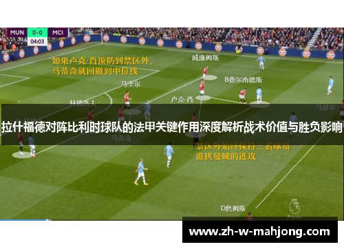 拉什福德对阵比利时球队的法甲关键作用深度解析战术价值与胜负影响 拉什福德对阵比利时球队的法甲关键作用深度解析战术价值与胜负影响