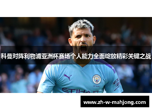 科曼对阵利物浦亚洲杯赛场个人能力全面绽放精彩关键之战