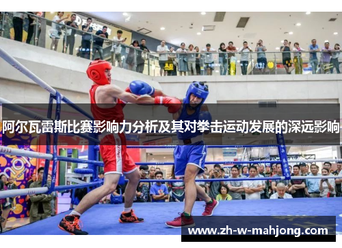 阿尔瓦雷斯比赛影响力分析及其对拳击运动发展的深远影响 阿尔瓦雷斯比赛影响力分析及其对拳击运动发展的深远影响