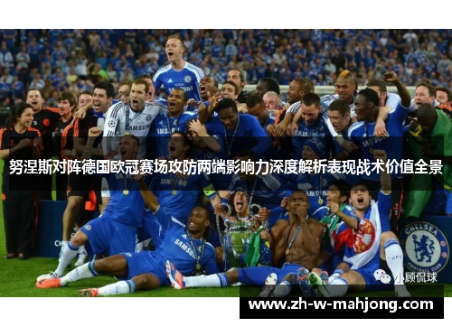 努涅斯对阵德国欧冠赛场攻防两端影响力深度解析表现战术价值全景 努涅斯对阵德国欧冠赛场攻防两端影响力深度解析表现战术价值全景