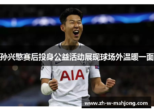 孙兴慜赛后投身公益活动展现球场外温暖一面 孙兴慜赛后投身公益活动展现球场外温暖一面