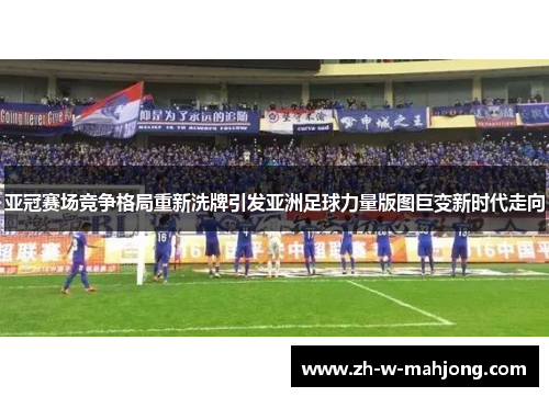 亚冠赛场竞争格局重新洗牌引发亚洲足球力量版图巨变新时代走向 亚冠赛场竞争格局重新洗牌引发亚洲足球力量版图巨变新时代走向
