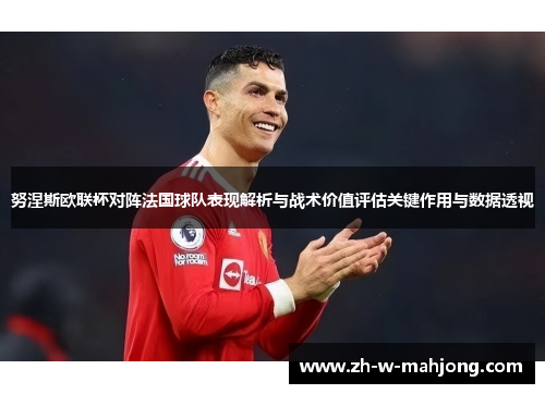 努涅斯欧联杯对阵法国球队表现解析与战术价值评估关键作用与数据透视 努涅斯欧联杯对阵法国球队表现解析与战术价值评估关键作用与数据透视