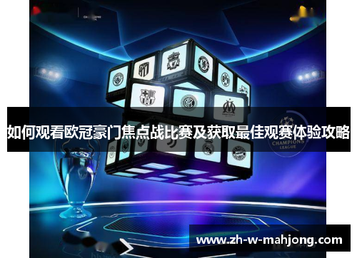 如何观看欧冠豪门焦点战比赛及获取最佳观赛体验攻略 如何观看欧冠豪门焦点战比赛及获取最佳观赛体验攻略